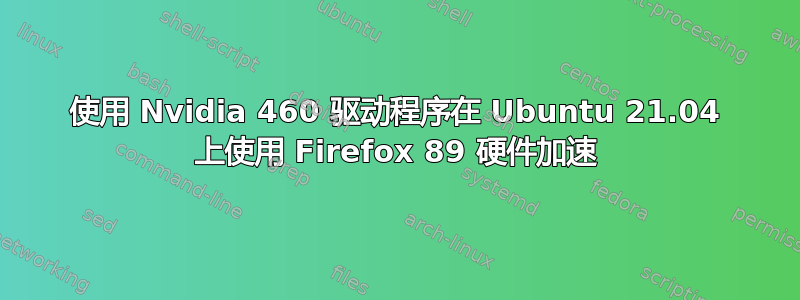 使用 Nvidia 460 驱动程序在 Ubuntu 21.04 上使用 Firefox 89 硬件加速