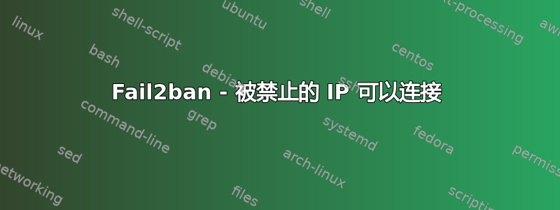 Fail2ban - 被禁止的 IP 可以连接