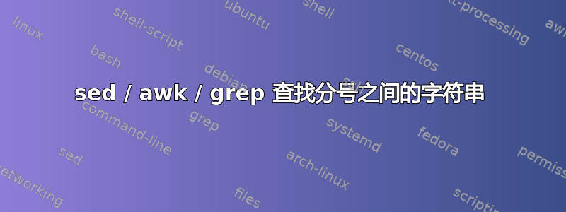 sed / awk / grep 查找分号之间的字符串