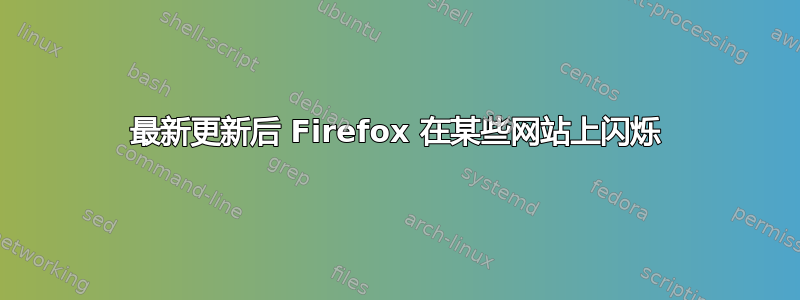 最新更新后 Firefox 在某些网站上闪烁