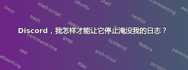 Discord，我怎样才能让它停止淹没我的日志？