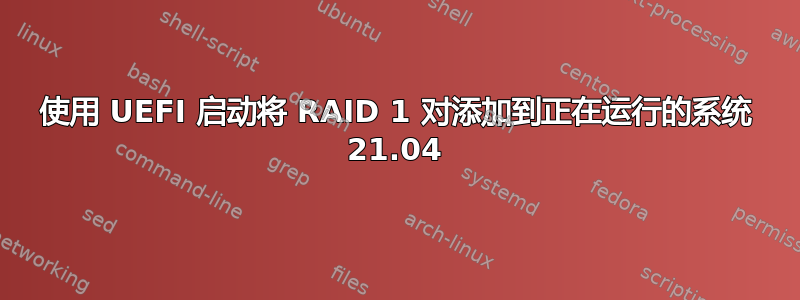 使用 UEFI 启动将 RAID 1 对添加到正在运行的系统 21.04