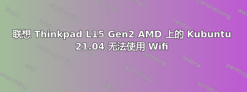 联想 Thinkpad L15 Gen2 AMD 上的 Kubuntu 21.04 无法使用 Wifi