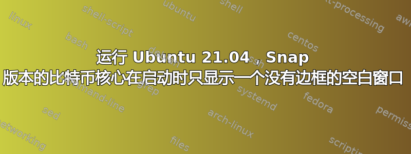 运行 Ubuntu 21.04，Snap 版本的比特币核心在启动时只显示一个没有边框的空白窗口