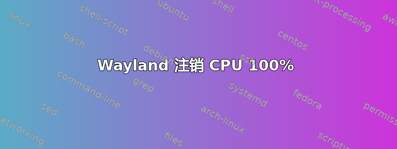 Wayland 注销 CPU 100%