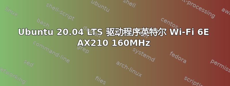 Ubuntu 20.04 LTS 驱动程序英特尔 Wi-Fi 6E AX210 160MHz