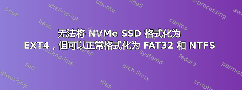 无法将 NVMe SSD 格式化为 EXT4，但可以正常格式化为 FAT32 和 NTFS