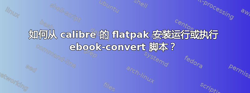 如何从 calibre 的 flatpak 安装运行或执行 ebook-convert 脚本？