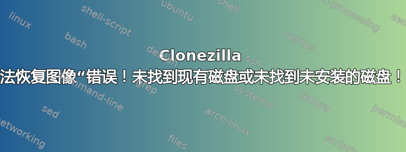 Clonezilla 无法恢复图像“错误！未找到现有磁盘或未找到未安装的磁盘！”