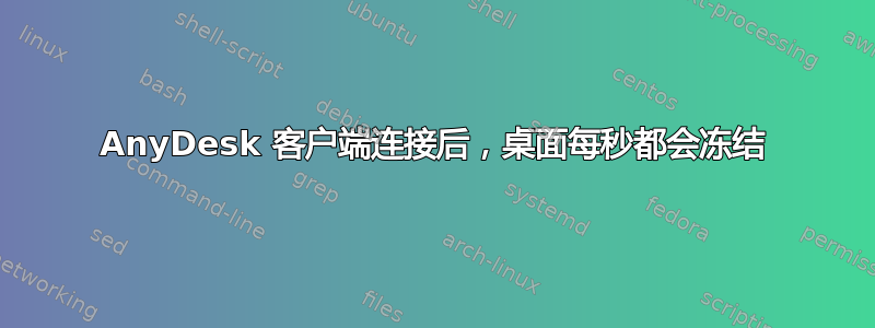 AnyDesk 客户端连接后，桌面每秒都会冻结