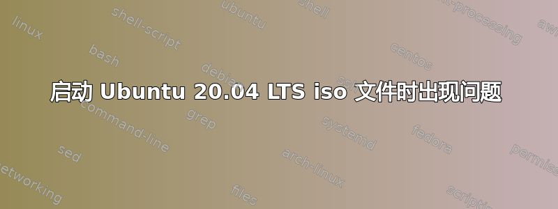 启动 Ubuntu 20.04 LTS iso 文件时出现问题