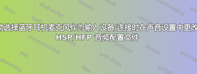 自动选择蓝牙耳机麦克风作为输入设备/连接时在声音设置中更改为 HSP/HFP 音频配置文件