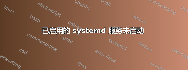 已启用的 systemd 服务未启动