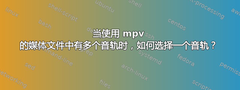 当使用 mpv 的媒体文件中有多个音轨时，如何选择一个音轨？