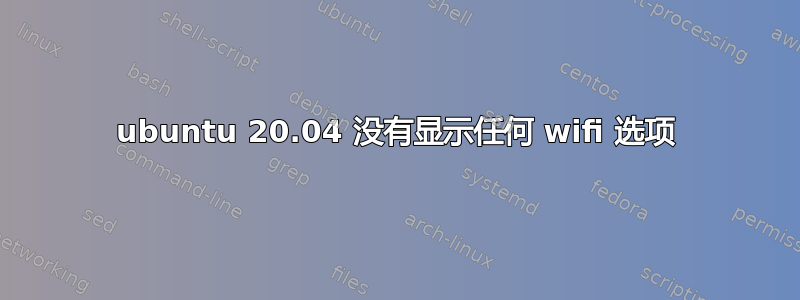 ubuntu 20.04 没有显示任何 wifi 选项