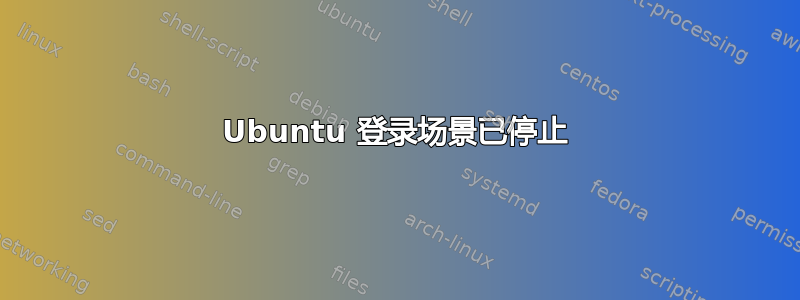 Ubuntu 登录场景已停止