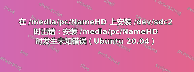 在 /media/pc/NameHD 上安装 /dev/sdc2 时出错：安装 /media/pc/NameHD 时发生未知错误（Ubuntu 20.04）