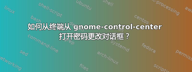 如何从终端从 gnome-control-center 打开密码更改对话框？