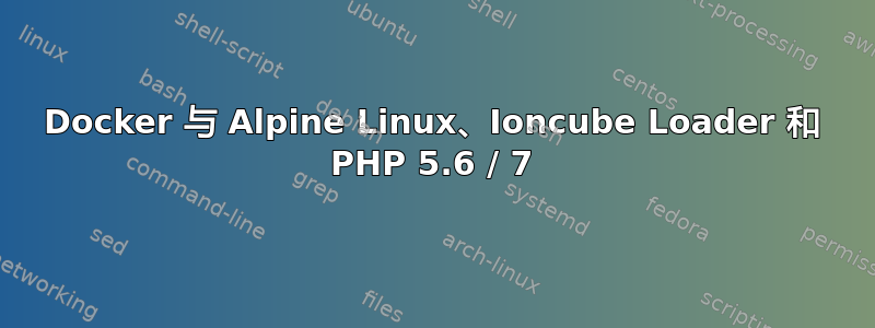 Docker 与 Alpine Linux、Ioncube Loader 和 PHP 5.6 / 7