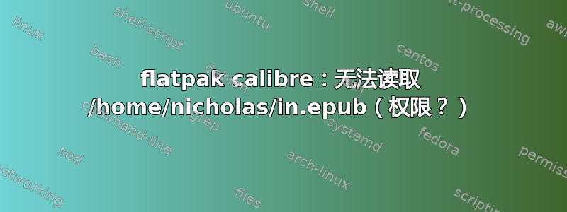 flatpak calibre：无法读取 /home/nicholas/in.epub（权限？）