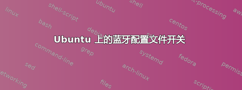 Ubuntu 上的蓝牙配置文件开关