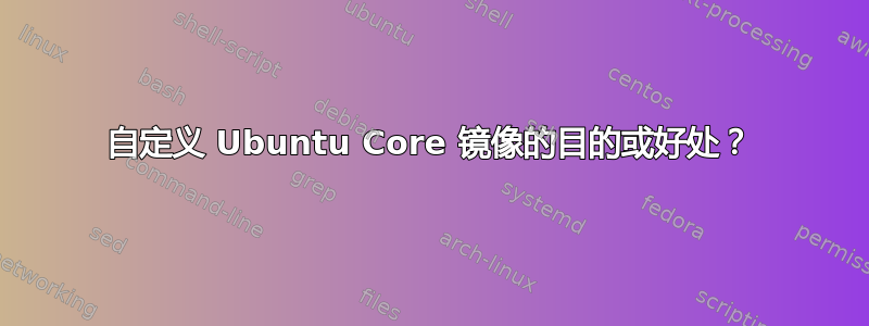 自定义 Ubuntu Core 镜像的目的或好处？