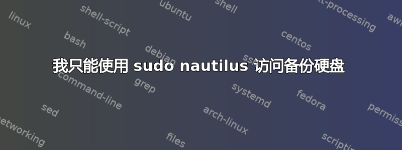 我只能使用 sudo nautilus 访问备份硬盘