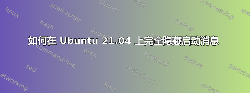 如何在 Ubuntu 21.04 上完全隐藏启动消息