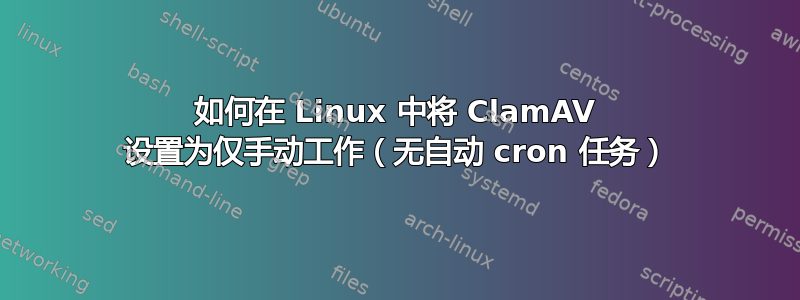 如何在 Linux 中将 ClamAV 设置为仅手动工作（无自动 cron 任务）