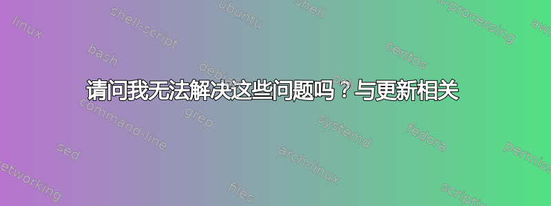 请问我无法解决这些问题吗？与更新相关