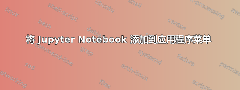 将 Jupyter Notebook 添加到应用程序菜单