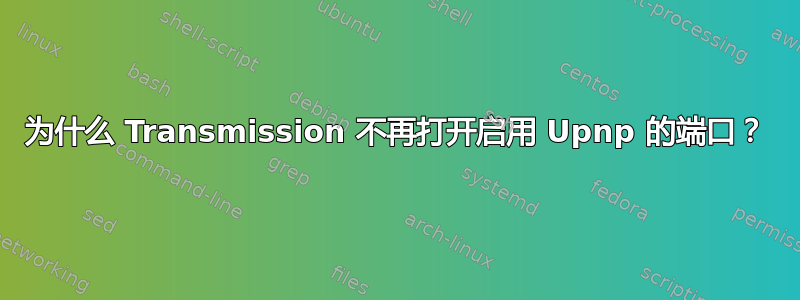 为什么 Transmission 不再打开启用 Upnp 的端口？