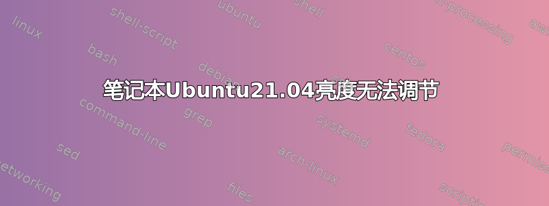 笔记本Ubuntu21.04亮度无法调节