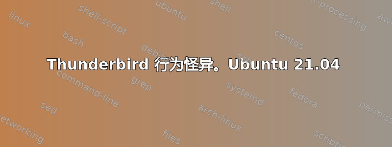 Thunderbird 行为怪异。Ubuntu 21.04