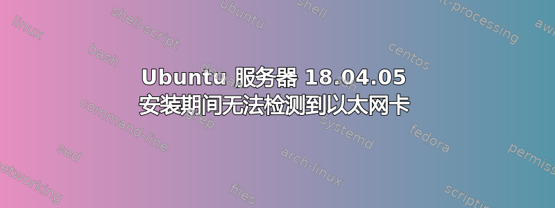 Ubuntu 服务器 18.04.05 安装期间无法检测到以太网卡