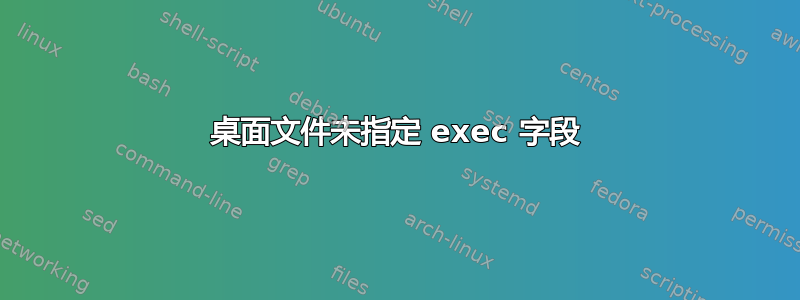 桌面文件未指定 exec 字段