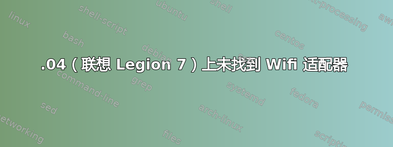 21.04（联想 Legion 7）上未找到 Wifi 适配器