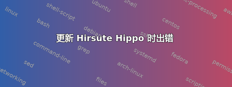 更新 Hirsute Hippo 时出错