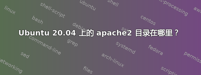 Ubuntu 20.04 上的 apache2 目录在哪里？