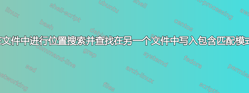 如何在文件中进行位置搜索并查找在另一个文件中写入包含匹配模式的行