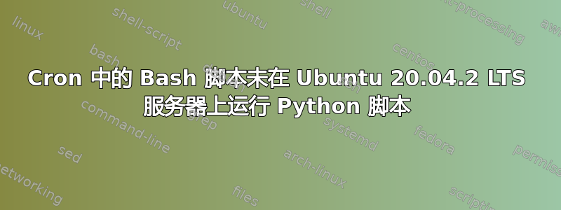 Cron 中的 Bash 脚本未在 Ubuntu 20.04.2 LTS 服务器上运行 Python 脚本