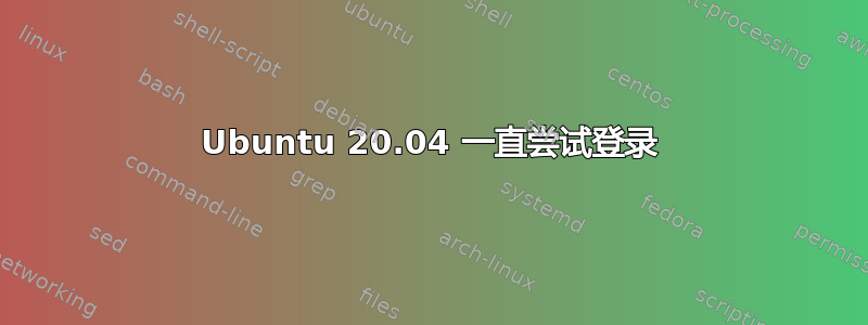 Ubuntu 20.04 一直尝试登录