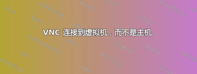 VNC 连接到虚拟机，而不是主机