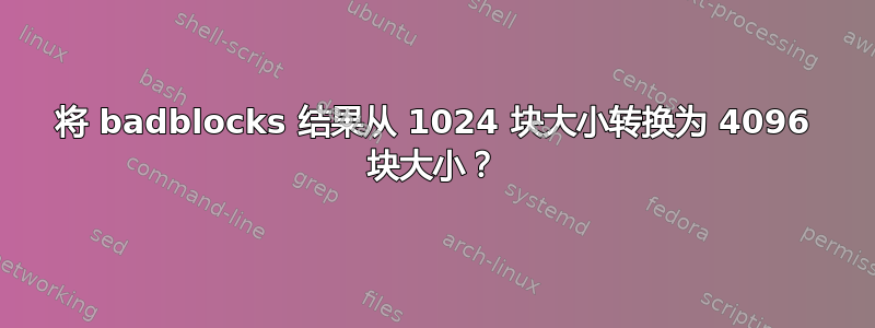 将 badblocks 结果从 1024 块大小转换为 4096 块大小？