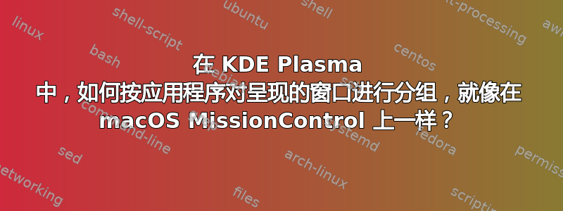 在 KDE Plasma 中，如何按应用程序对呈现的窗口进行分组，就像在 macOS MissionControl 上一样？