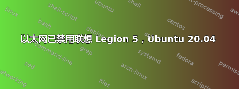 以太网已禁用联想 Legion 5，Ubuntu 20.04