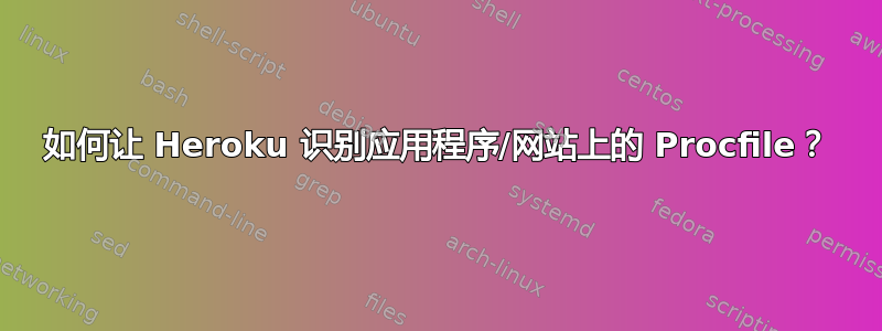 如何让 Heroku 识别应用程序/网站上的 Procfile？