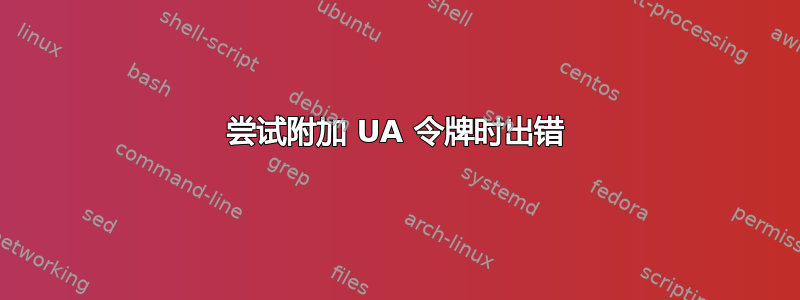 尝试附加 UA 令牌时出错