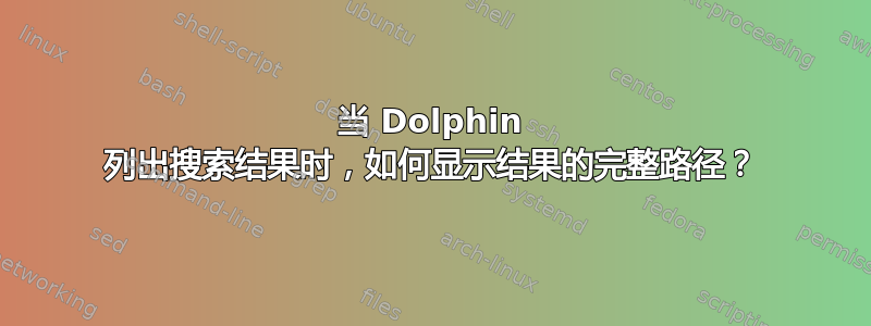 当 Dolphin 列出搜索结果时，如何显示结果的完整路径？