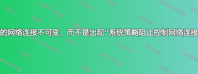 我希望我的网络连接不可变，而不是出现“系统策略阻止控制网络连接”对话框